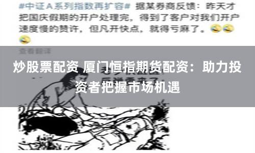 炒股票配资 厦门恒指期货配资：助力投资者把握市场机遇