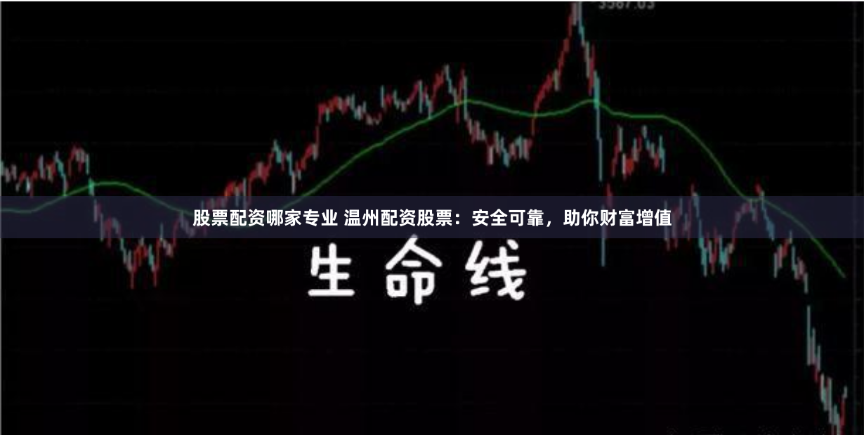 股票配资哪家专业 温州配资股票：安全可靠，助你财富增值