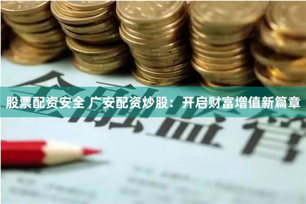 股票配资安全 广安配资炒股：开启财富增值新篇章