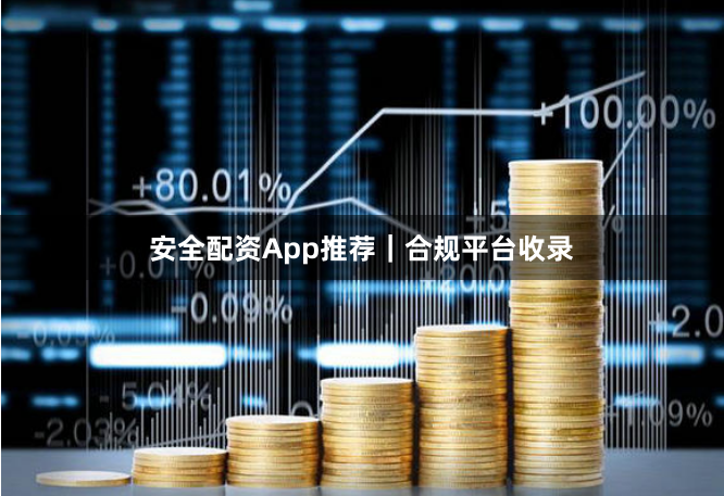 安全配资App推荐｜合规平台收录
