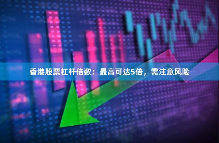 香港股票杠杆倍数：最高可达5倍，需注意风险