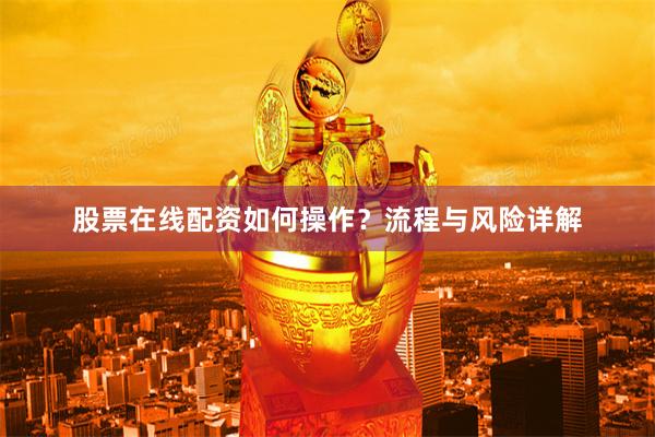 股票在线配资如何操作？流程与风险详解
